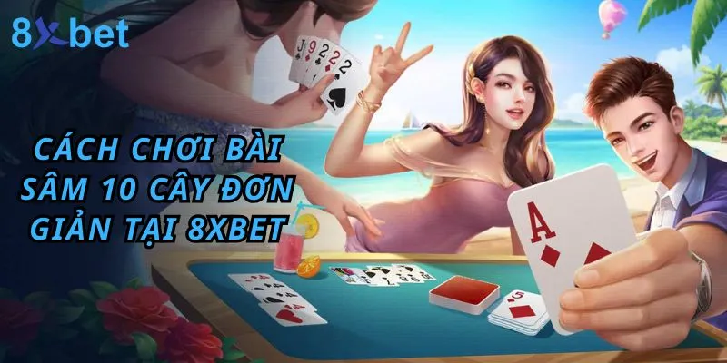 Hướng dẫn Cách Chơi Bài Sâm 10 Cây Đơn Giản Tại 8xbet