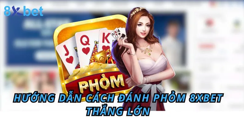 Đánh Phỏm – Hướng Dẫn Cách chơi phỏm 8xbet Thắng Lớn